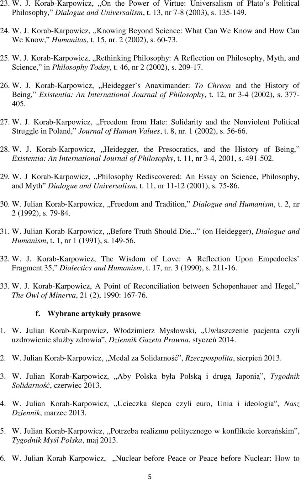 12, nr 3-4 (2002), s. 377-405. 27. W. J. Korab-Karpowicz, Freedom from Hate: Solidarity and the Nonviolent Political Struggle in Poland, Journal of Human Values, t. 8, nr. 1 (2002), s. 56-66. 28. W. J. Korab-Karpowicz, Heidegger, the Presocratics, and the History of Being, Existentia: An International Journal of Philosophy, t.