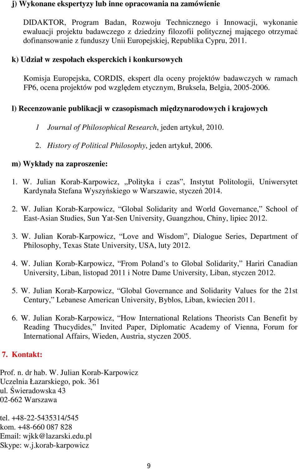 k) Udział w zespołach eksperckich i konkursowych Komisja Europejska, CORDIS, ekspert dla oceny projektów badawczych w ramach FP6, ocena projektów pod względem etycznym, Bruksela, Belgia, 2005-2006.