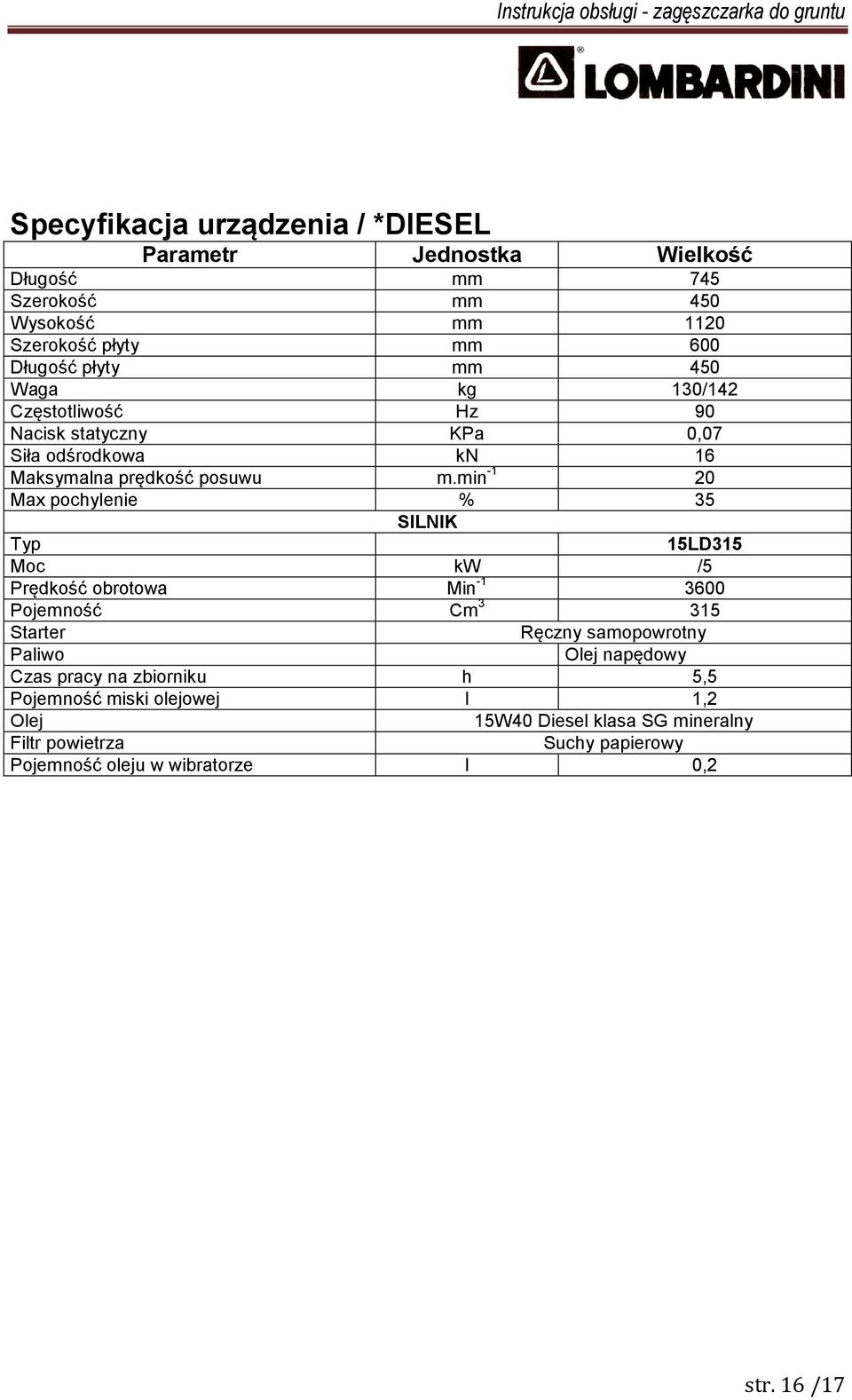 min -1 20 Max pochylenie % 35 SILNIK Typ 15LD315 Moc kw /5 Prędkość obrotowa Min -1 3600 Pojemność Cm 3 315 Starter Ręczny samopowrotny Paliwo Olej