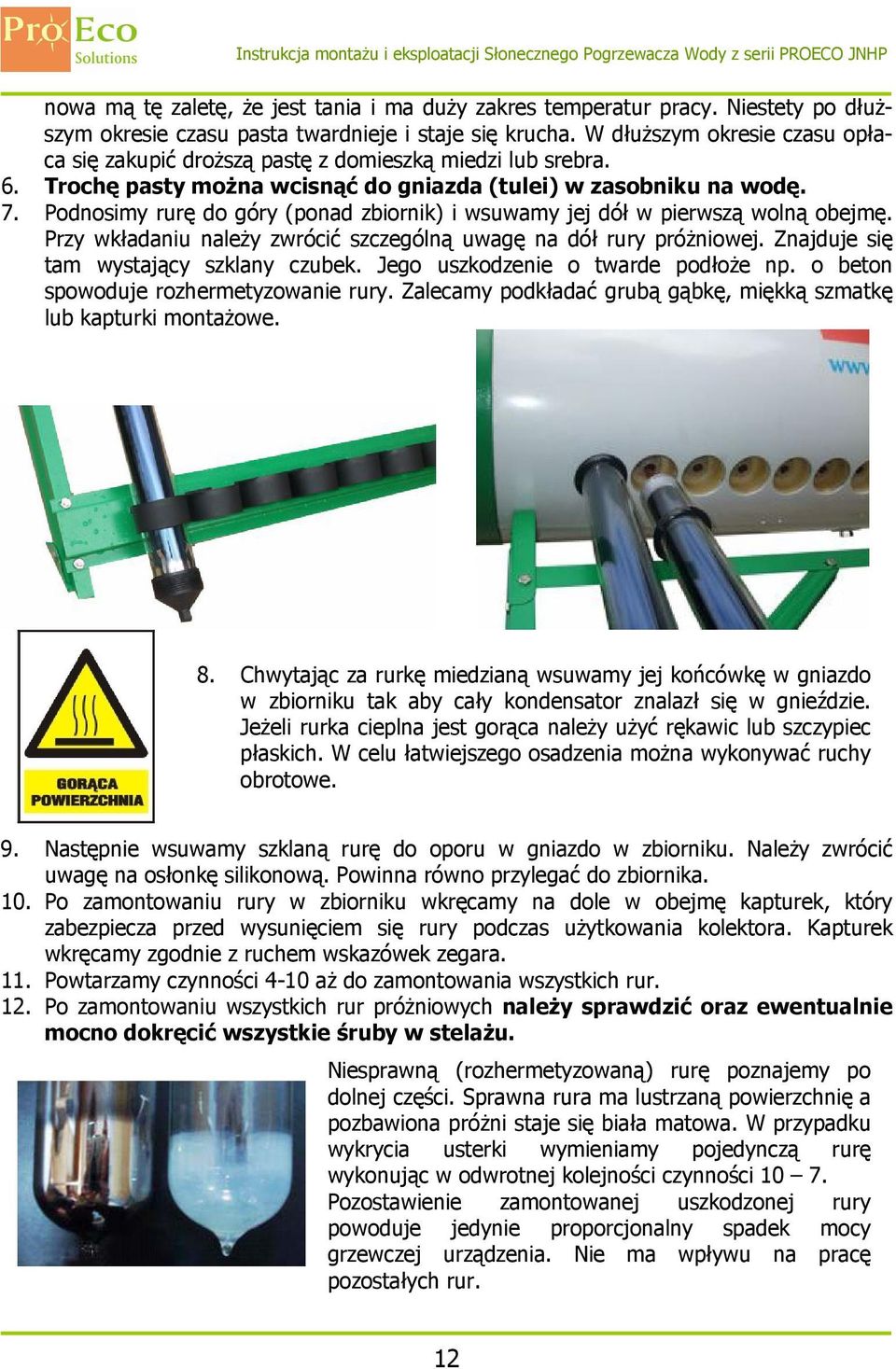 Podnosimy rurę do góry (ponad zbiornik) i wsuwamy jej dół w pierwszą wolną obejmę. Przy wkładaniu należy zwrócić szczególną uwagę na dół rury próżniowej. Znajduje się tam wystający szklany czubek.