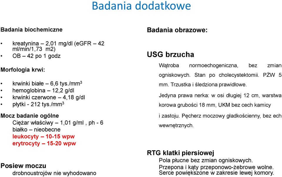 /mm 3 Mocz badanie ogólne Ciężar właściwy 1,01 g/ml, ph - 6 białko nieobecne leukocyty 10-15 wpw erytrocyty 15-20 wpw Posiew moczu drobnoustrojów nie wyhodowano Badania obrazowe: USG brzucha Wątroba