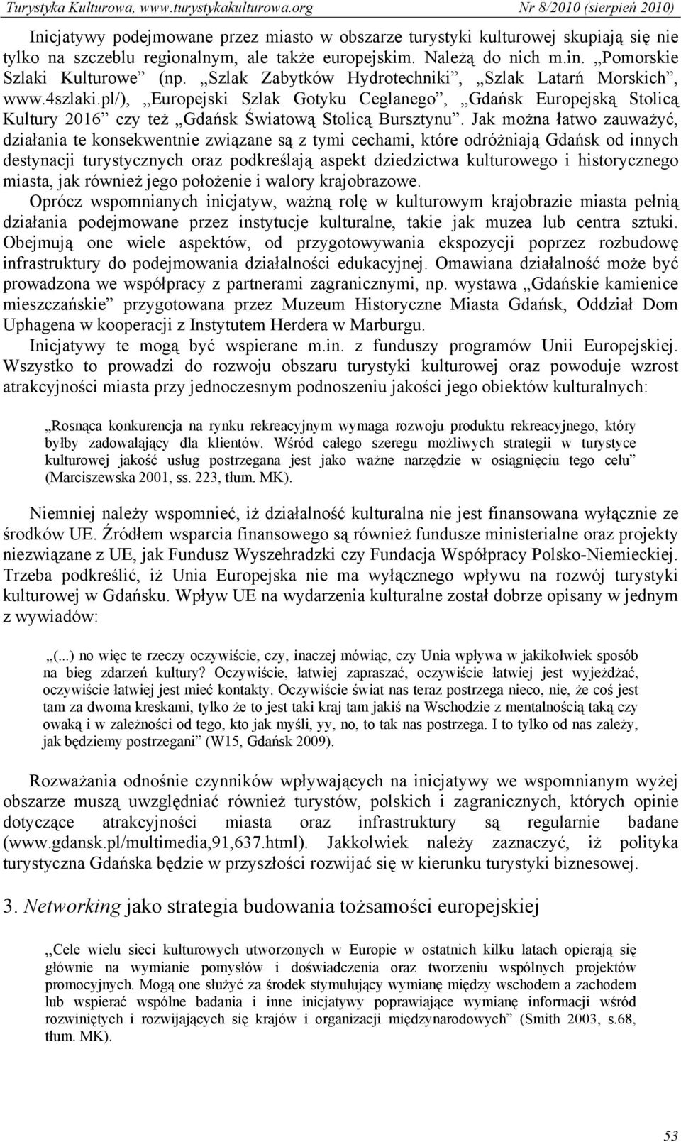 Jak można łatwo zauważyć, działania te konsekwentnie związane są z tymi cechami, które odróżniają Gdańsk od innych destynacji turystycznych oraz podkreślają aspekt dziedzictwa kulturowego i