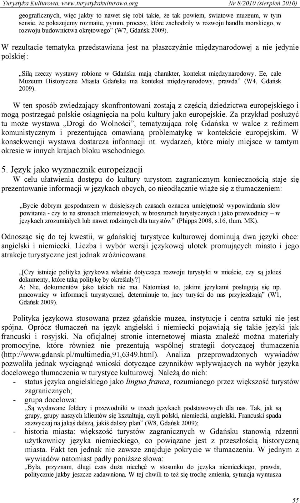 W rezultacie tematyka przedstawiana jest na płaszczyźnie międzynarodowej a nie jedynie polskiej: Siłą rzeczy wystawy robione w Gdańsku mają charakter, kontekst międzynarodowy.