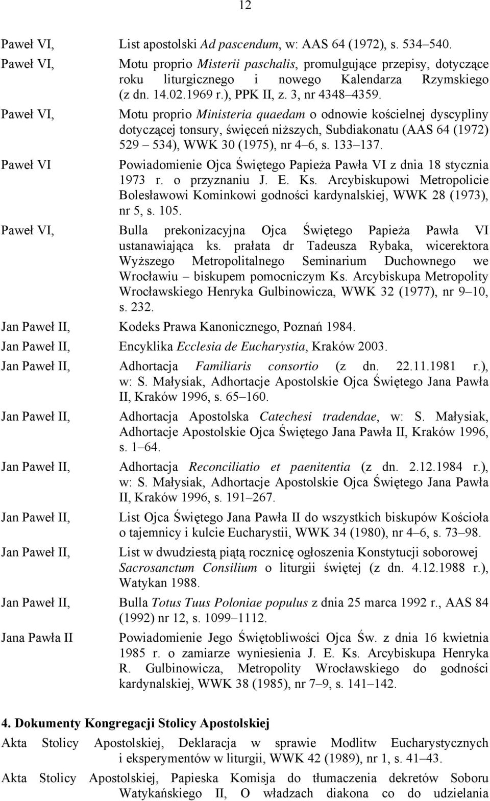 Paweł VI, Motu proprio Ministeria quaedam o odnowie kościelnej dyscypliny dotyczącej tonsury, święceń niższych, Subdiakonatu (AAS 64 (1972) 529 534), WWK 30 (1975), nr 4 6, s. 133 137.