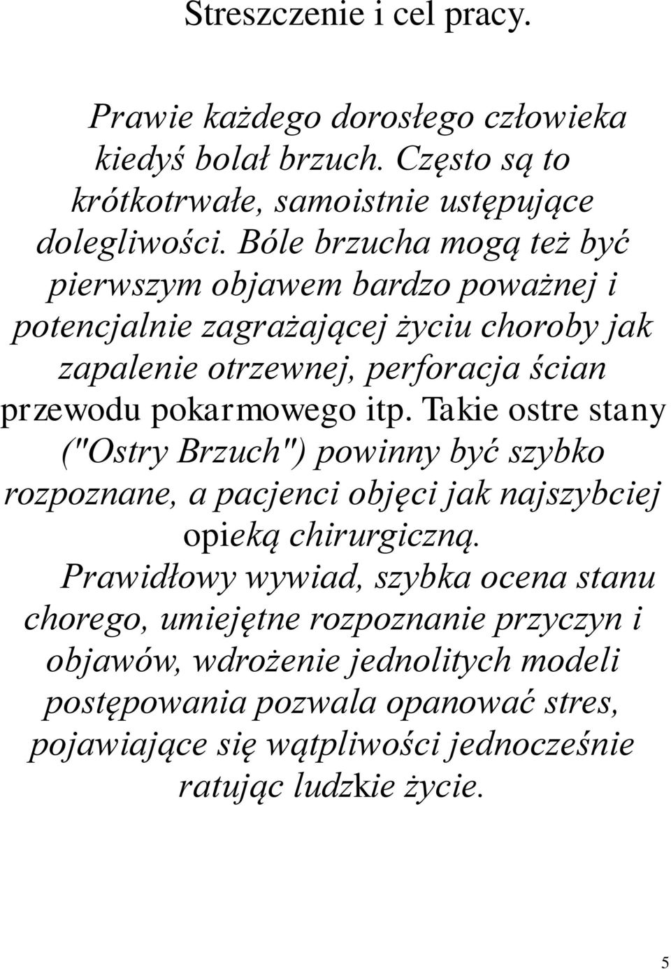 pokarmowego itp. Takie ostre stany ("Ostry Brzuch") powinny być szybko rozpoznane, a pacjenci objęci jak najszybciej opieką chirurgiczną.