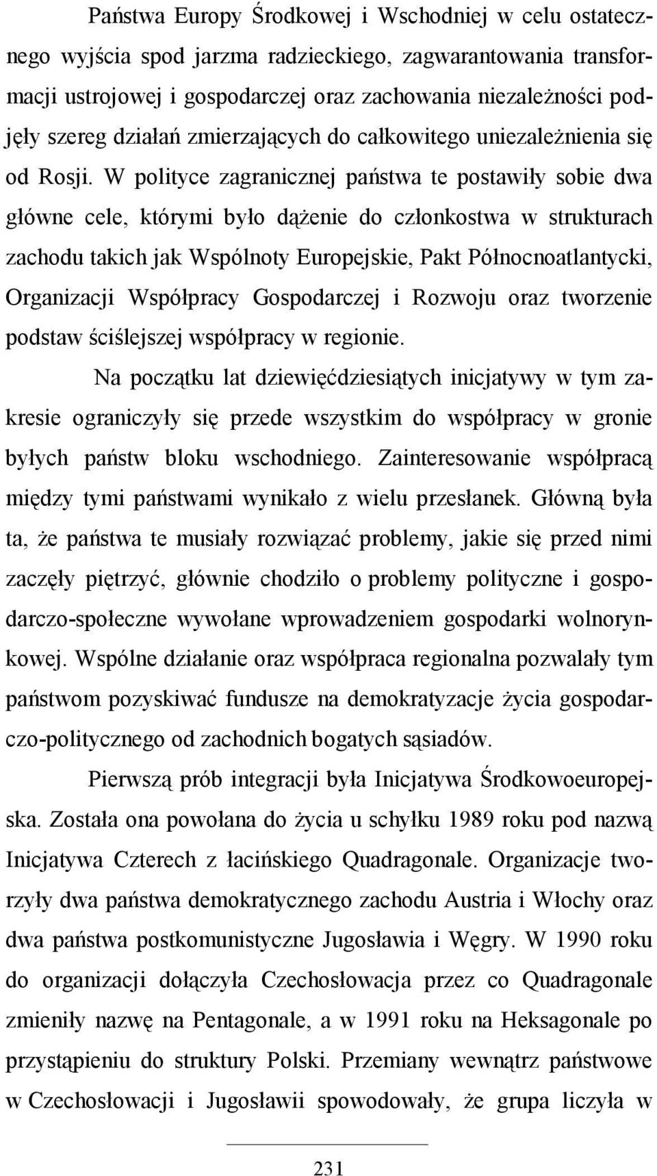 W polityce zagranicznej państwa te postawiły sobie dwa główne cele, którymi było dąŝenie do członkostwa w strukturach zachodu takich jak Wspólnoty Europejskie, Pakt Północnoatlantycki, Organizacji