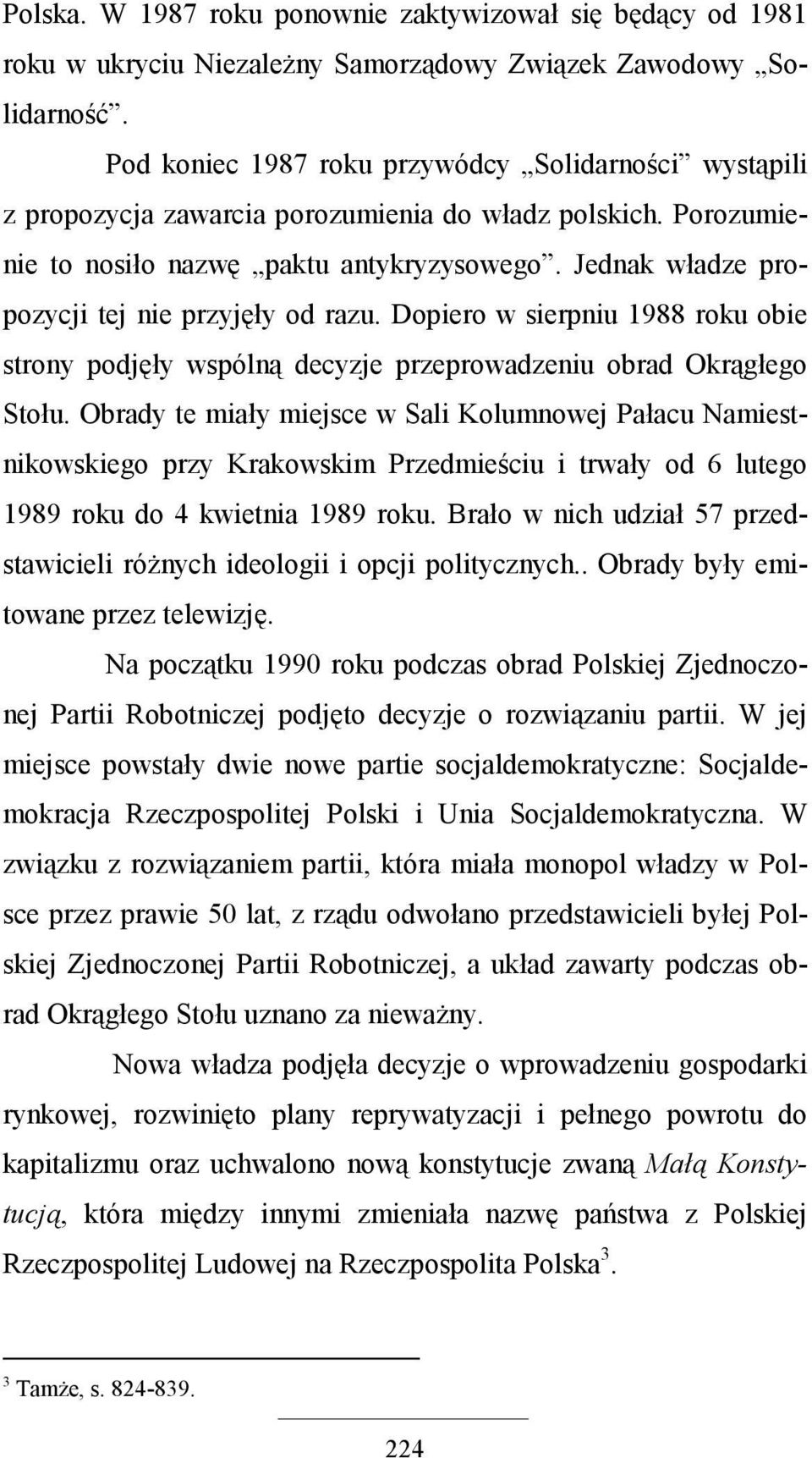 Jednak władze propozycji tej nie przyjęły od razu. Dopiero w sierpniu 1988 roku obie strony podjęły wspólną decyzje przeprowadzeniu obrad Okrągłego Stołu.