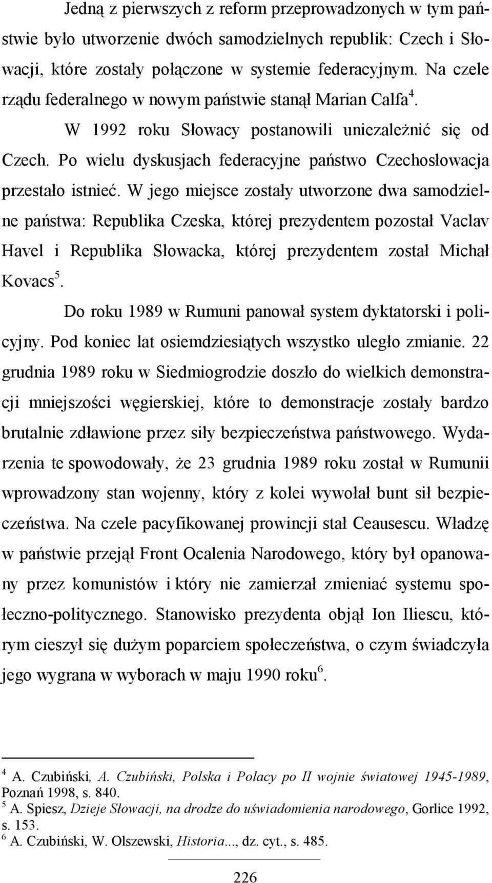 W jego miejsce zostały utworzone dwa samodzielne państwa: Republika Czeska, której prezydentem pozostał Vaclav Havel i Republika Słowacka, której prezydentem został Michał Kovacs 5.