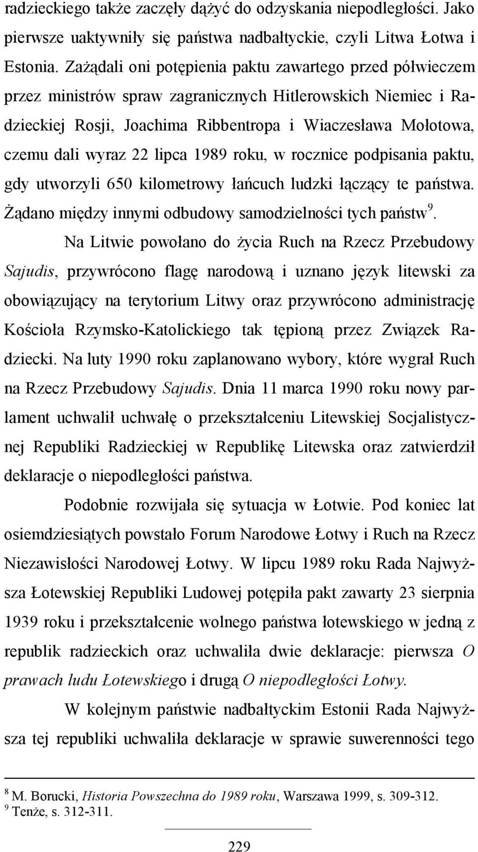 22 lipca 1989 roku, w rocznice podpisania paktu, gdy utworzyli 650 kilometrowy łańcuch ludzki łączący te państwa. śądano między innymi odbudowy samodzielności tych państw 9.