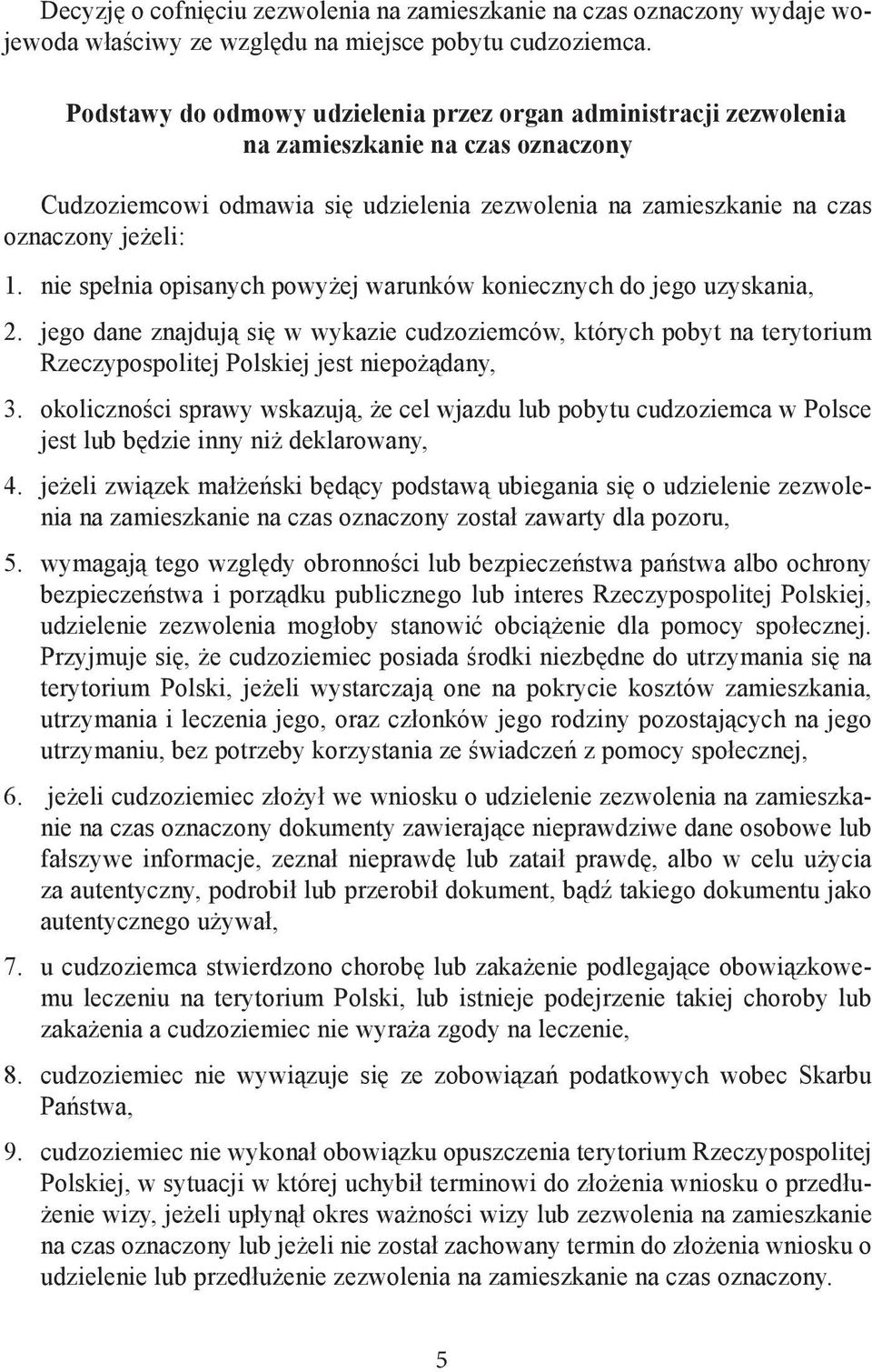 nie spełnia opisanych powyżej warunków koniecznych do jego uzyskania, 2. jego dane znajdują się w wykazie cudzoziemców, których pobyt na terytorium Rzeczypospolitej Polskiej jest niepożądany, 3.