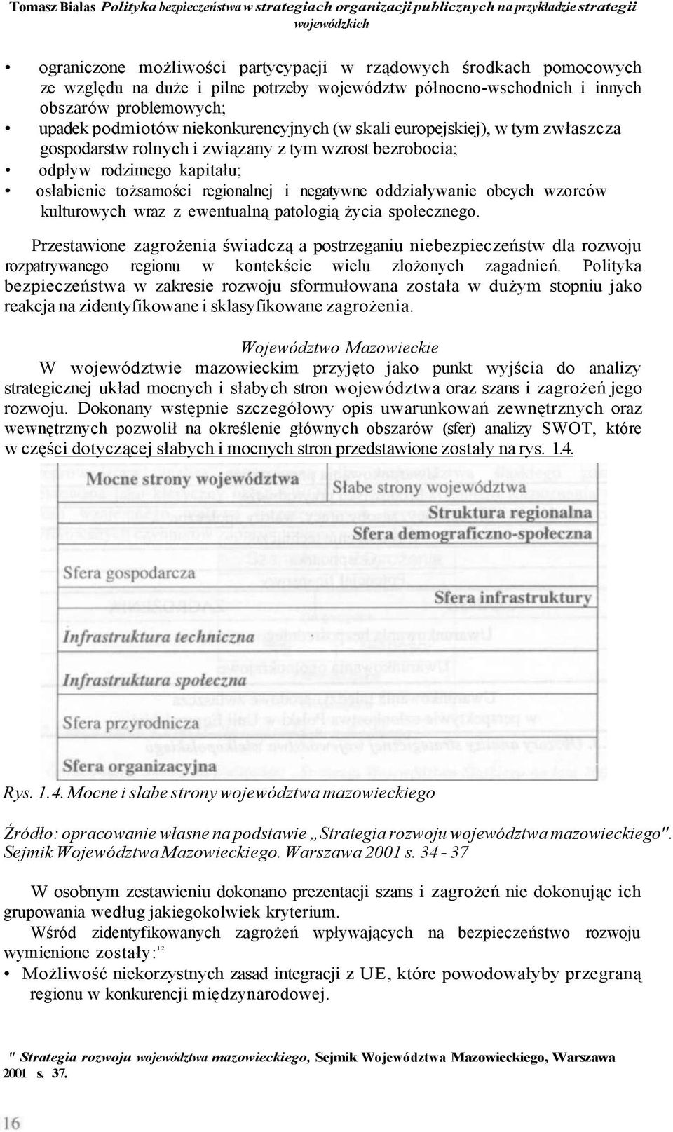 wzrost bezrobocia; odpływ rodzimego kapitału; osłabienie tożsamości regionalnej i negatywne oddziaływanie obcych wzorców kulturowych wraz z ewentualną patologią życia społecznego.