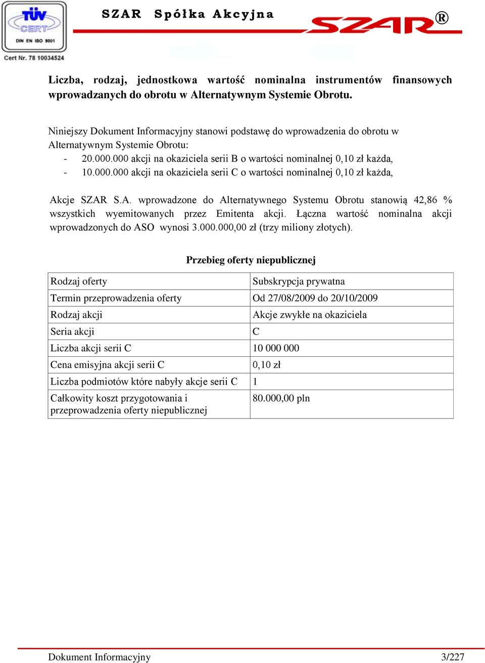 A. wprowadzone do Alternatywnego Systemu Obrotu stanowią 42,86 % wszystkich wyemitowanych przez Emitenta akcji. Łączna wartość nominalna akcji wprowadzonych do ASO wynosi 3.000.