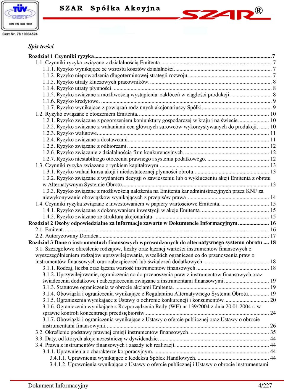 Ryzyko związane z możliwością wystąpienia zakłóceń w ciągłości produkcji.... 8 1.1.6. Ryzyko kredytowe.... 9 1.1.7. Ryzyko wynikające z powiązań rodzinnych akcjonariuszy Spółki.... 9 1.2.