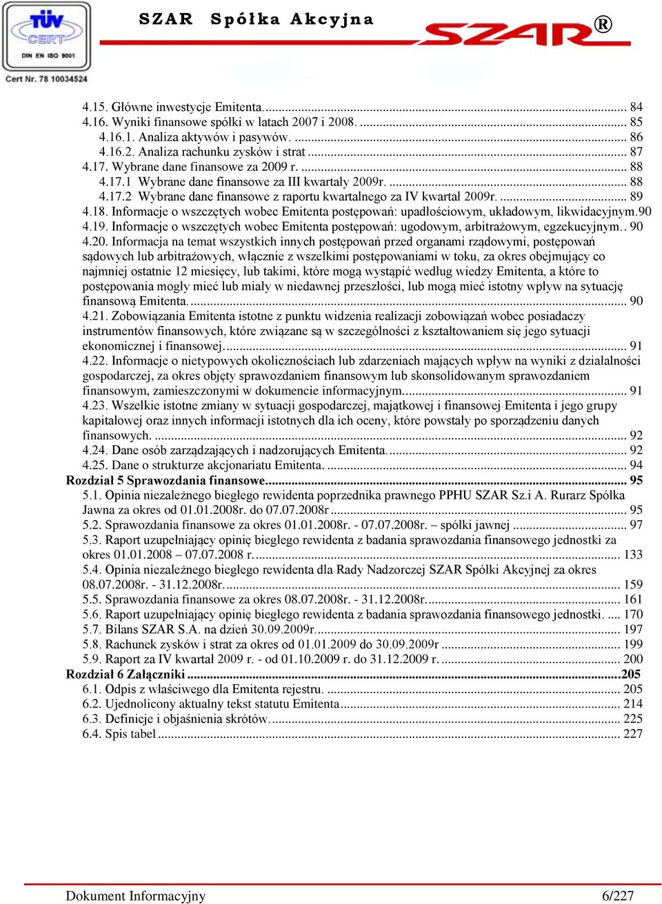 Informacje o wszczętych wobec Emitenta postępowań: upadłościowym, układowym, likwidacyjnym.90 4.19. Informacje o wszczętych wobec Emitenta postępowań: ugodowym, arbitrażowym, egzekucyjnym.. 90 4.20.