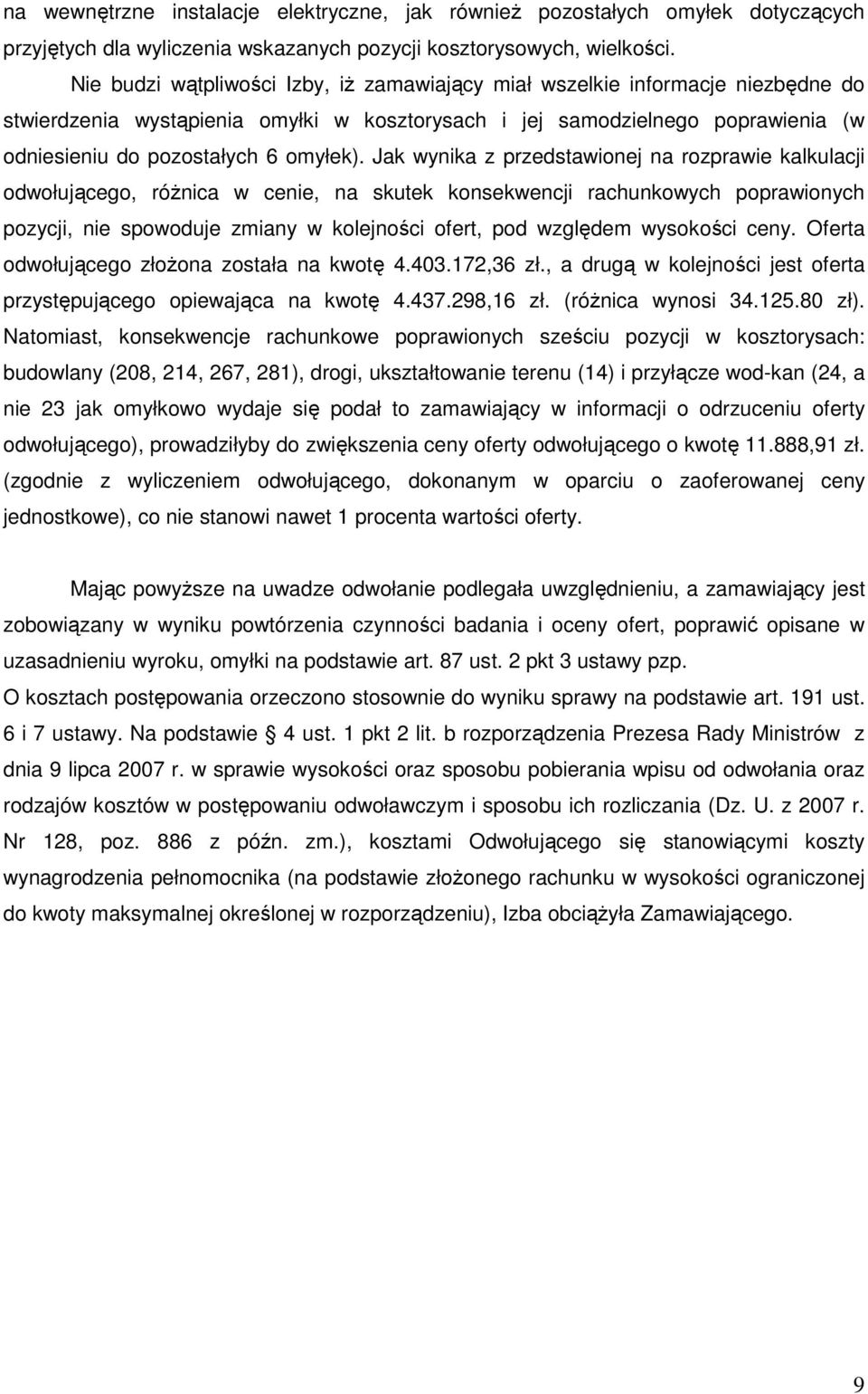 Jak wynika z przedstawionej na rozprawie kalkulacji odwołującego, róŝnica w cenie, na skutek konsekwencji rachunkowych poprawionych pozycji, nie spowoduje zmiany w kolejności ofert, pod względem