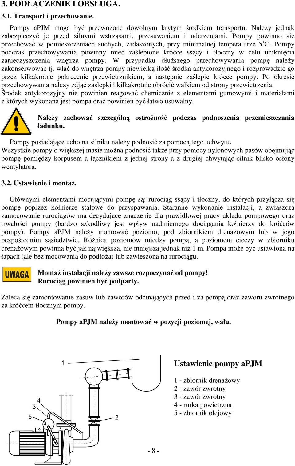 Pompy podczas przechowywania powinny mieć zaślepione króćce ssący i tłoczny w celu uniknięcia zanieczyszczenia wnętrza pompy. W przypadku dłuższego przechowywania pompę należy zakonserwować tj.