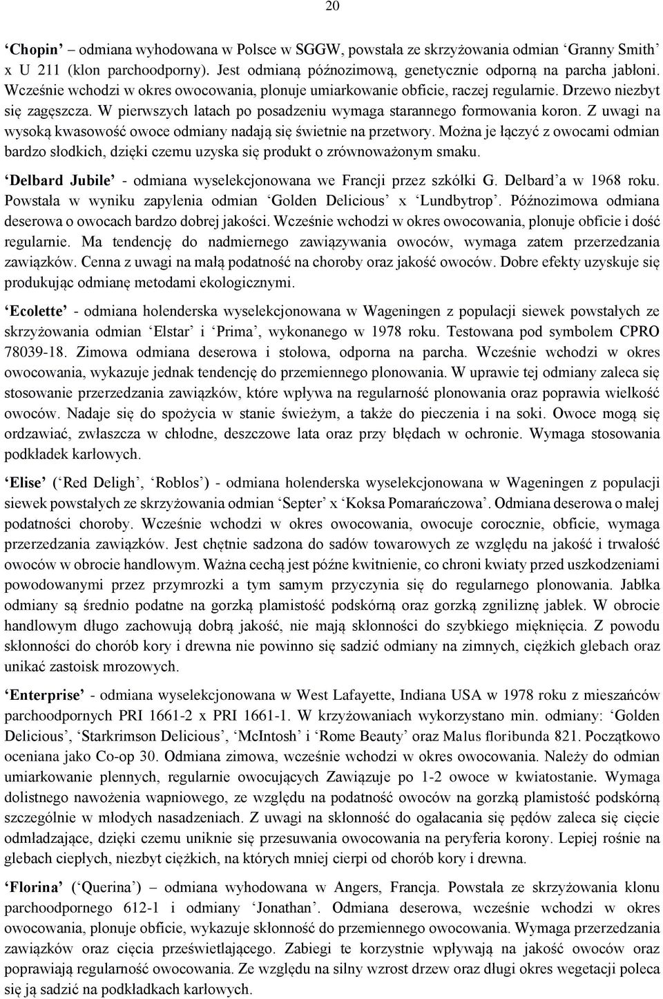 Z uwagi na wysoką kwasowość owoce odmiany nadają się świetnie na przetwory. Można je łączyć z owocami odmian bardzo słodkich, dzięki czemu uzyska się produkt o zrównoważonym smaku.