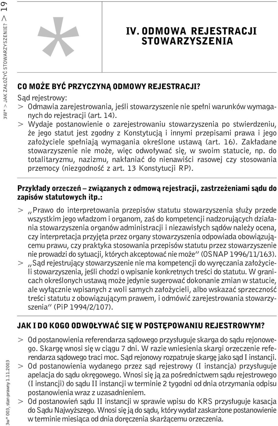 > Wydaje postanowienie o zarejestrowaniu stowarzyszenia po stwierdzeniu, że jego statut jest zgodny z Konstytucją i innymi przepisami prawa i jego założyciele spełniają wymagania określone ustawą