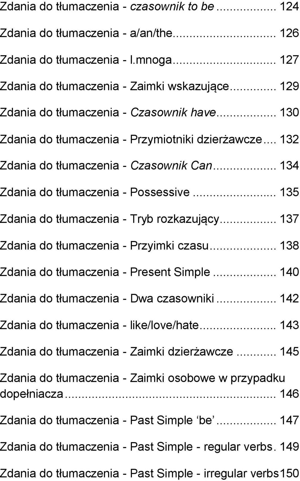 .. 135 Zdania do tłumaczenia - Tryb rozkazujący... 137 Zdania do tłumaczenia - Przyimki czasu... 138 Zdania do tłumaczenia - Present Simple... 140 Zdania do tłumaczenia - Dwa czasowniki.