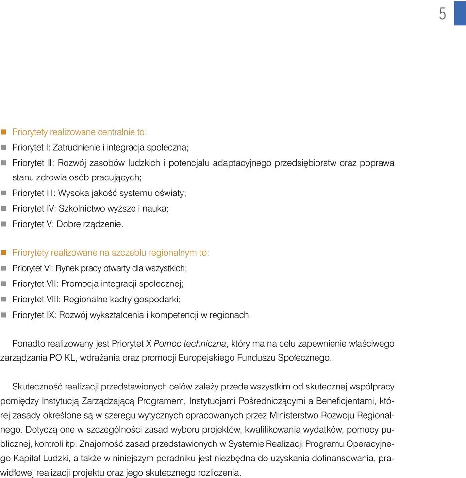 Priorytety realizowane na szczeblu regionalnym to: Priorytet VI: Rynek pracy otwarty dla wszystkich; Priorytet VII: Promocja integracji społecznej; Priorytet VIII: Regionalne kadry gospodarki;