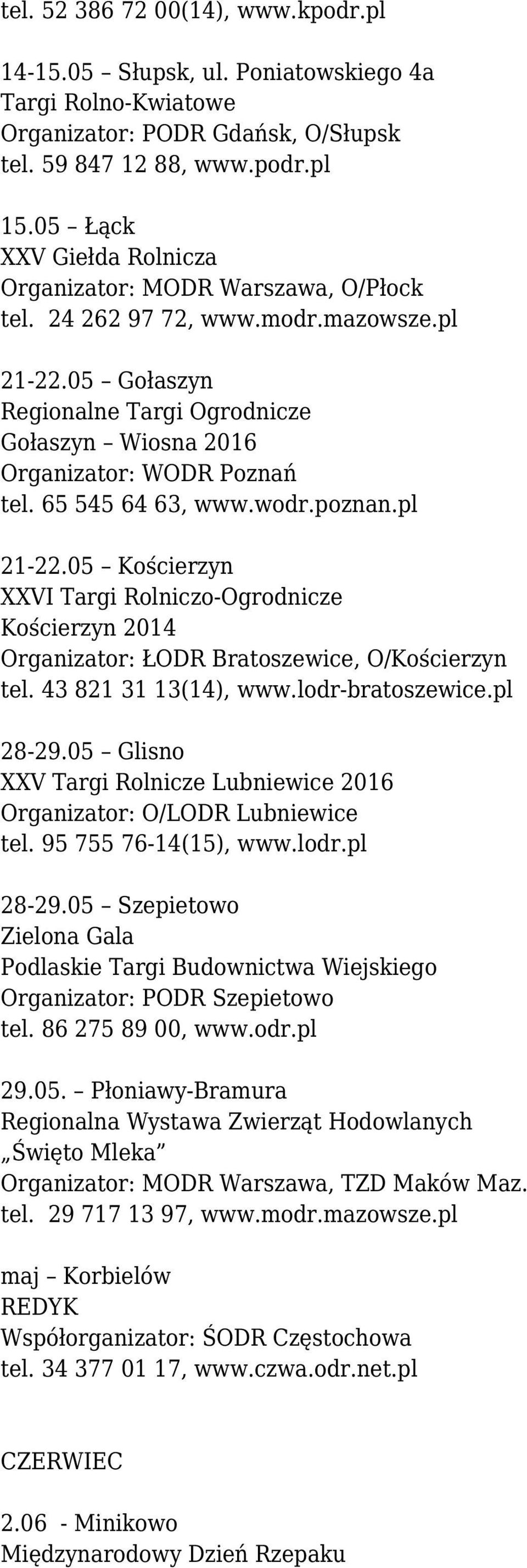 65 545 64 63, www.wodr.poznan.pl 21-22.05 Kościerzyn XXVI Targi Rolniczo-Ogrodnicze Kościerzyn 2014 Organizator: ŁODR Bratoszewice, O/Kościerzyn tel. 43 821 31 13(14), www.lodr-bratoszewice.pl 28-29.