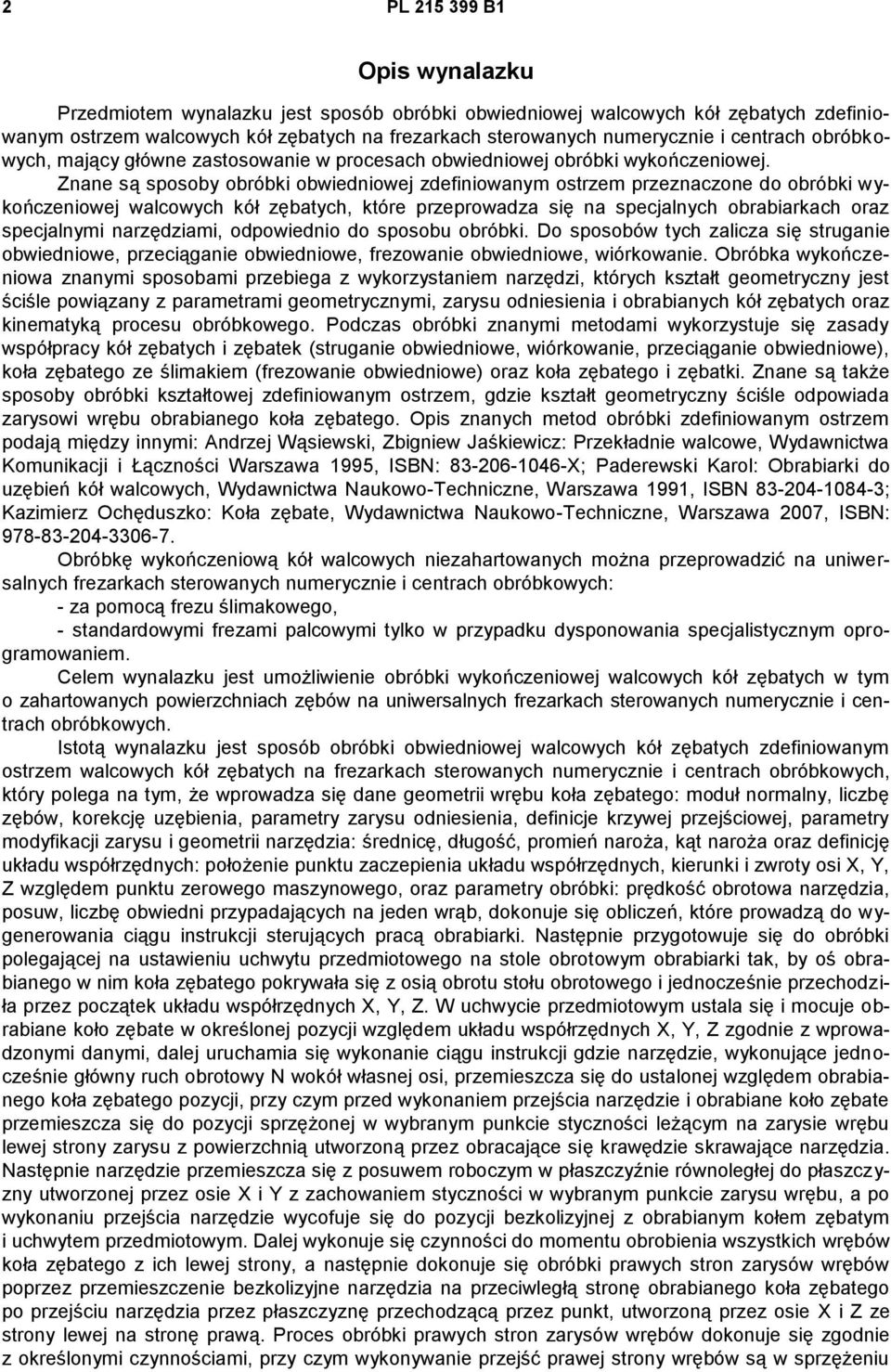 Znane są sposoby obróbki obwiedniowej zdefiniowanym ostrzem przeznaczone do obróbki wykończeniowej walcowych kół zębatych, które przeprowadza się na specjalnych obrabiarkach oraz specjalnymi