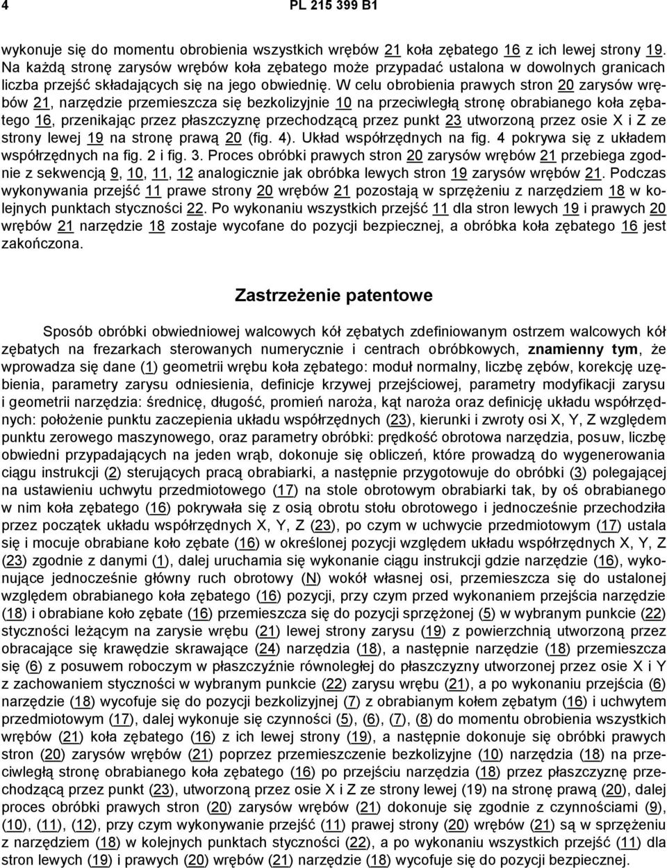 W celu obrobienia prawych stron 20 zarysów wrębów 21, narzędzie przemieszcza się bezkolizyjnie 10 na przeciwległą stronę obrabianego koła zębatego 16, przenikając przez płaszczyznę przechodzącą przez