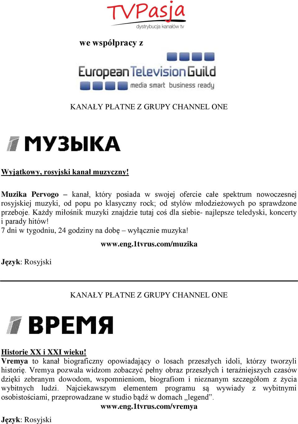 Każdy miłośnik muzyki znajdzie tutaj coś dla siebie- najlepsze teledyski, koncerty i parady hitów! 7 dni w tygodniu, 24 godziny na dobę wyłącznie muzyka! Język: Rosyjski www.eng.1tvrus.