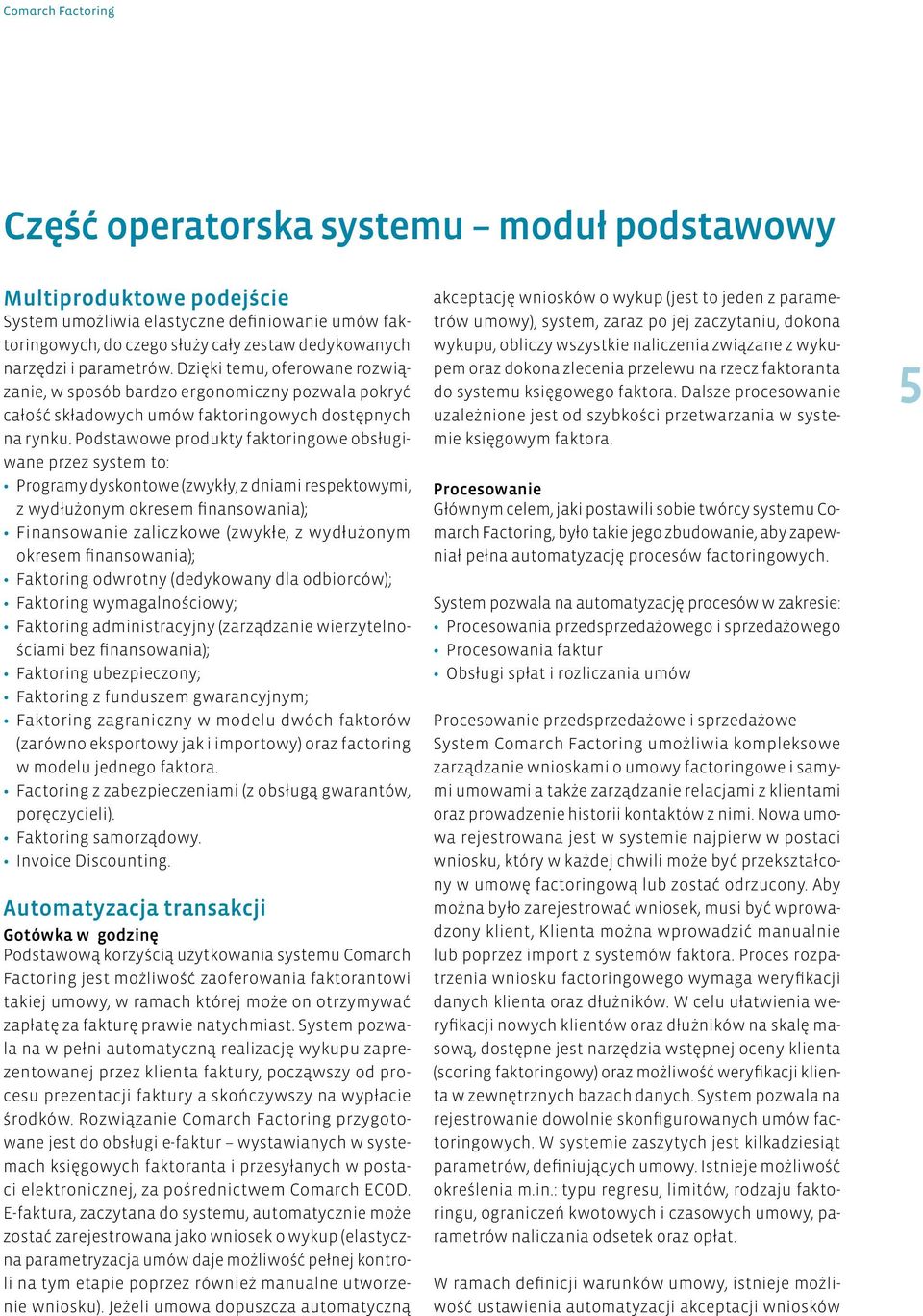 Podstawowe produkty faktoringowe obsługiwane przez system to: Programy dyskontowe (zwykły, z dniami respektowymi, z wydłużonym okresem finansowania); Finansowanie zaliczkowe (zwykłe, z wydłużonym