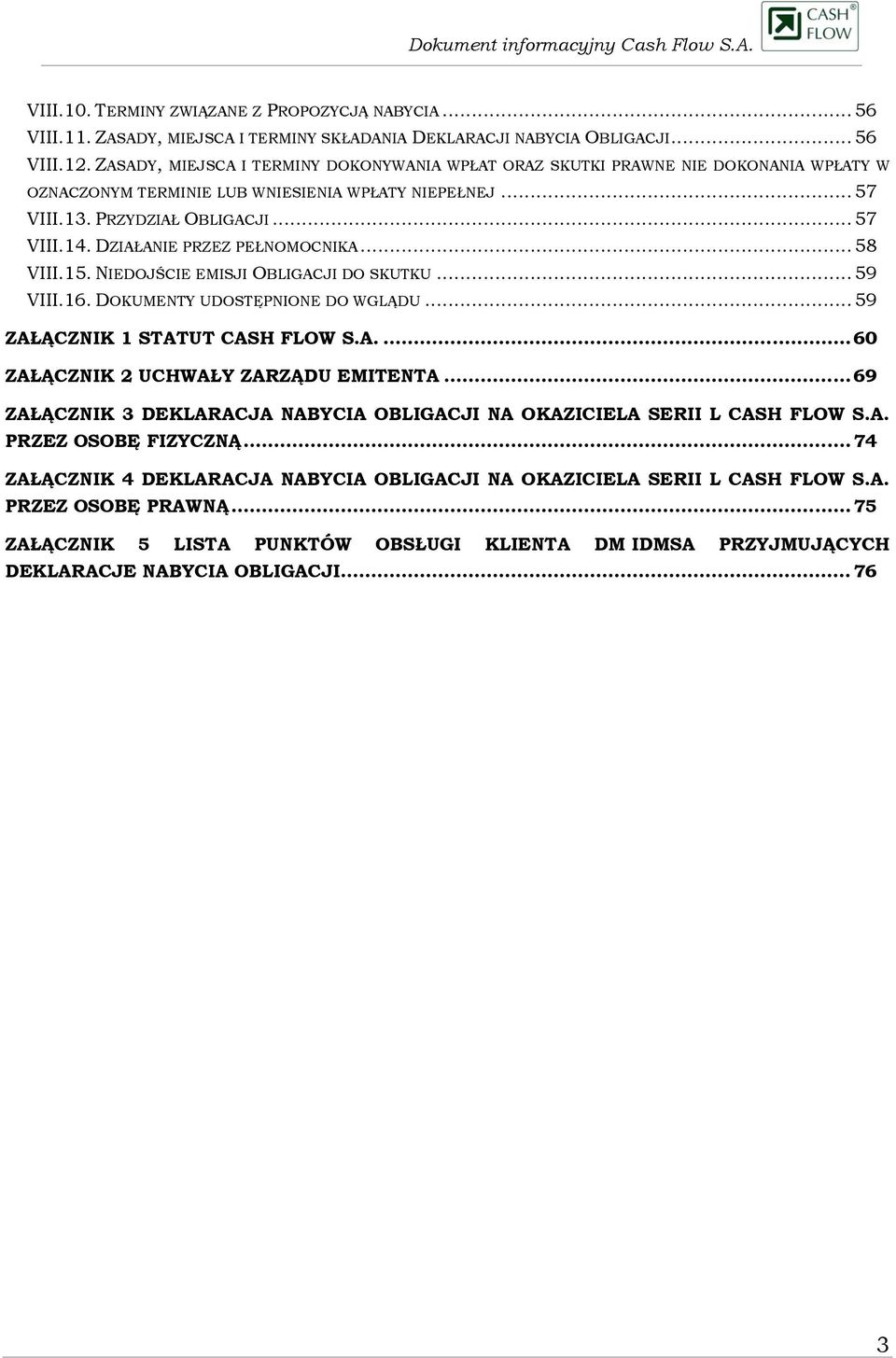 DZIAŁANIE PRZEZ PEŁNOMOCNIKA... 58 VIII.15. NIEDOJŚCIE EMISJI OBLIGACJI DO SKUTKU... 59 VIII.16. DOKUMENTY UDOSTĘPNIONE DO WGLĄDU... 59 ZAŁĄCZNIK 1 STATUT CASH FLOW S.A.... 60 ZAŁĄCZNIK 2 UCHWAŁY ZARZĄDU EMITENTA.