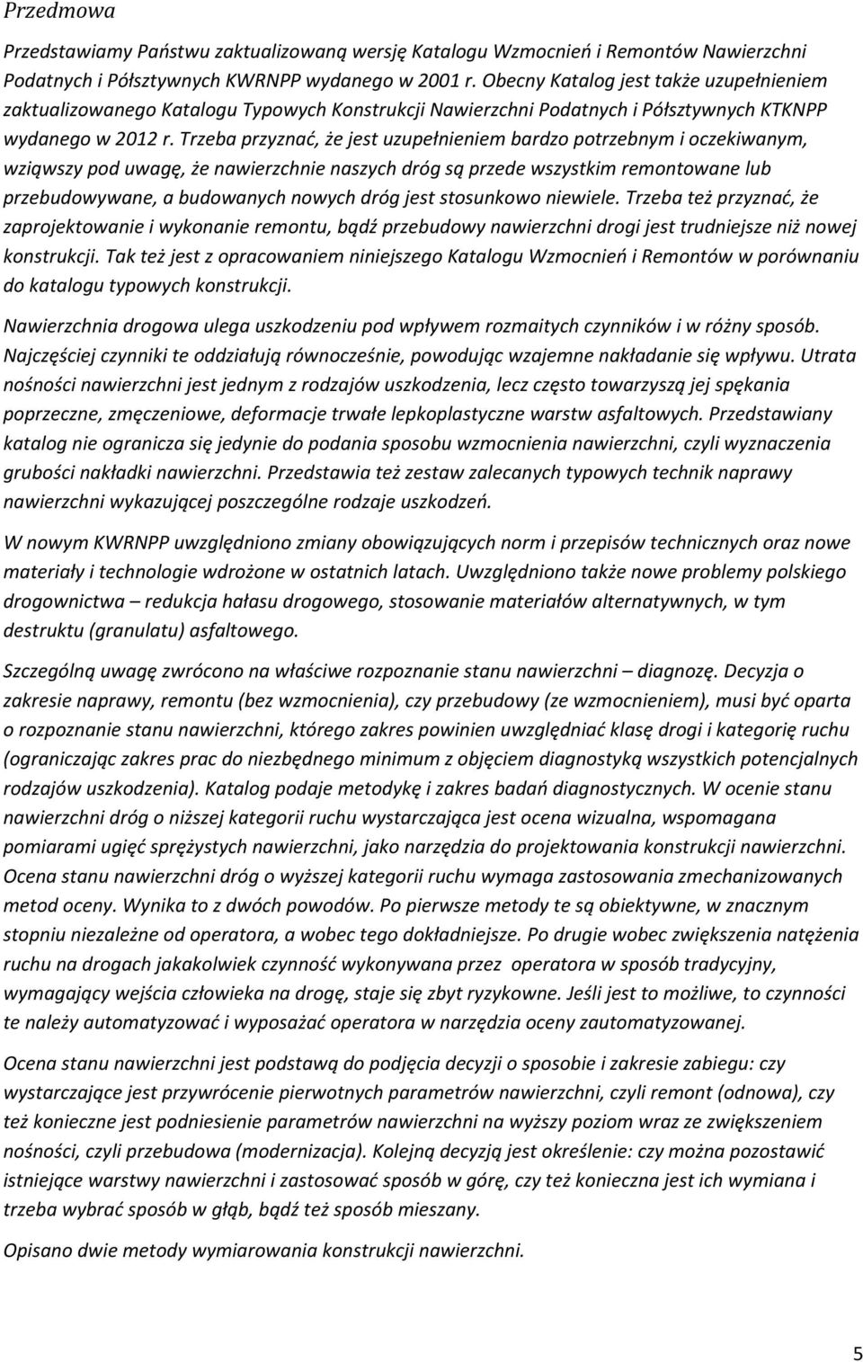 Trzeba przyznać, że jest uzupełnieniem bardzo potrzebnym i oczekiwanym, wziąwszy pod uwagę, że nawierzchnie naszych dróg są przede wszystkim remontowane lub przebudowywane, a budowanych nowych dróg