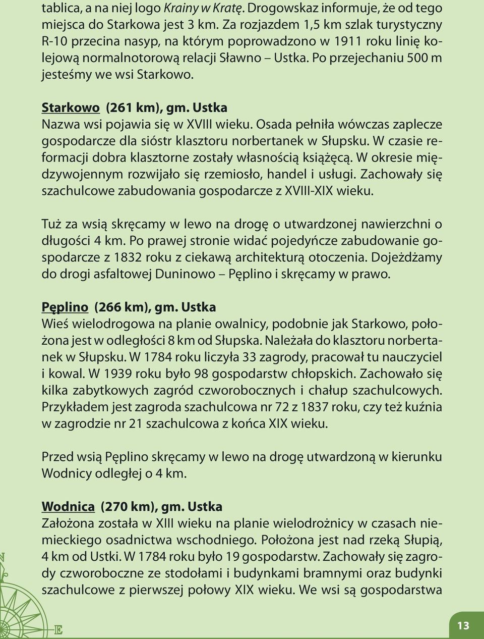 Starkowo (261 km), gm. Ustka Nazwa wsi pojawia się w XVIII wieku. Osada pełniła wówczas zaplecze gospodarcze dla sióstr klasztoru norbertanek w Słupsku.