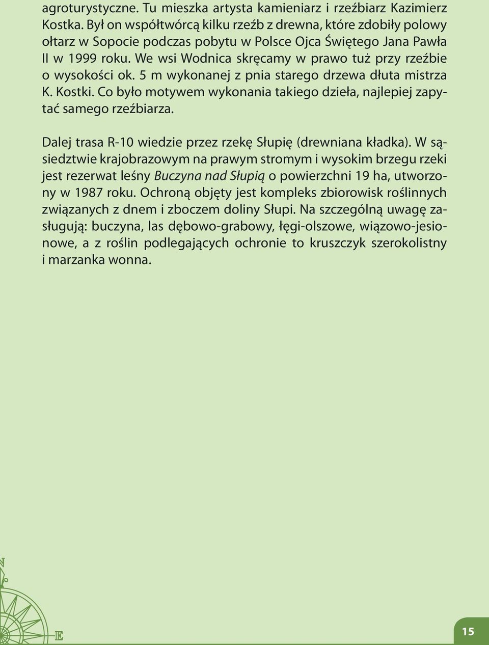 We wsi Wodnica skręcamy w prawo tuż przy rzeźbie o wysokości ok. 5 m wykonanej z pnia starego drzewa dłuta mistrza K. Kostki.