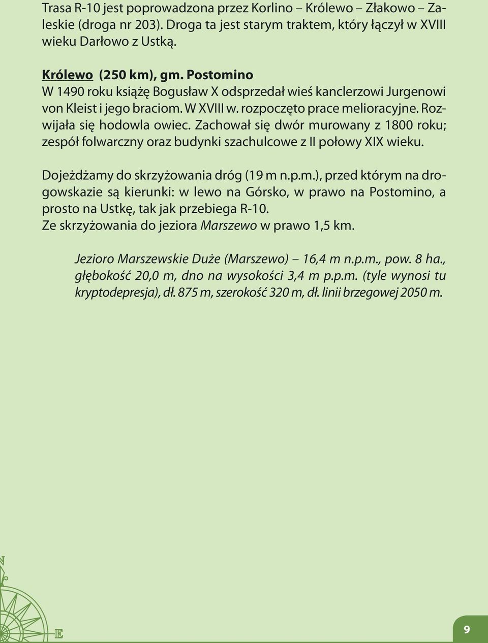 Zachował się dwór murowany z 1800 roku; zespół folwarczny oraz budynki szachulcowe z II połowy XIX wieku. Dojeżdżamy do skrzyżowania dróg (19 m n.p.m.), przed którym na drogowskazie są kierunki: w lewo na Górsko, w prawo na Postomino, a prosto na Ustkę, tak jak przebiega R-10.