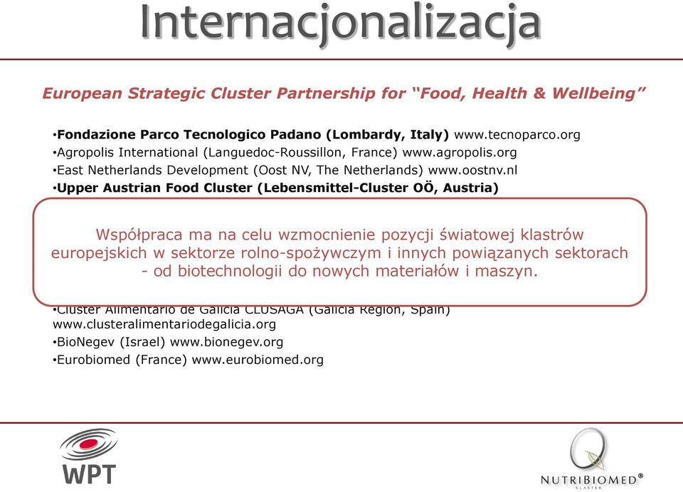 nl Upper Austrian Food Cluster (Lebensmittel-Cluster OÖ, Austria) www.lebensmittelcluster.at Pharmagora - Quality of Life Cluster (Western Hungary) www.pharmagora.