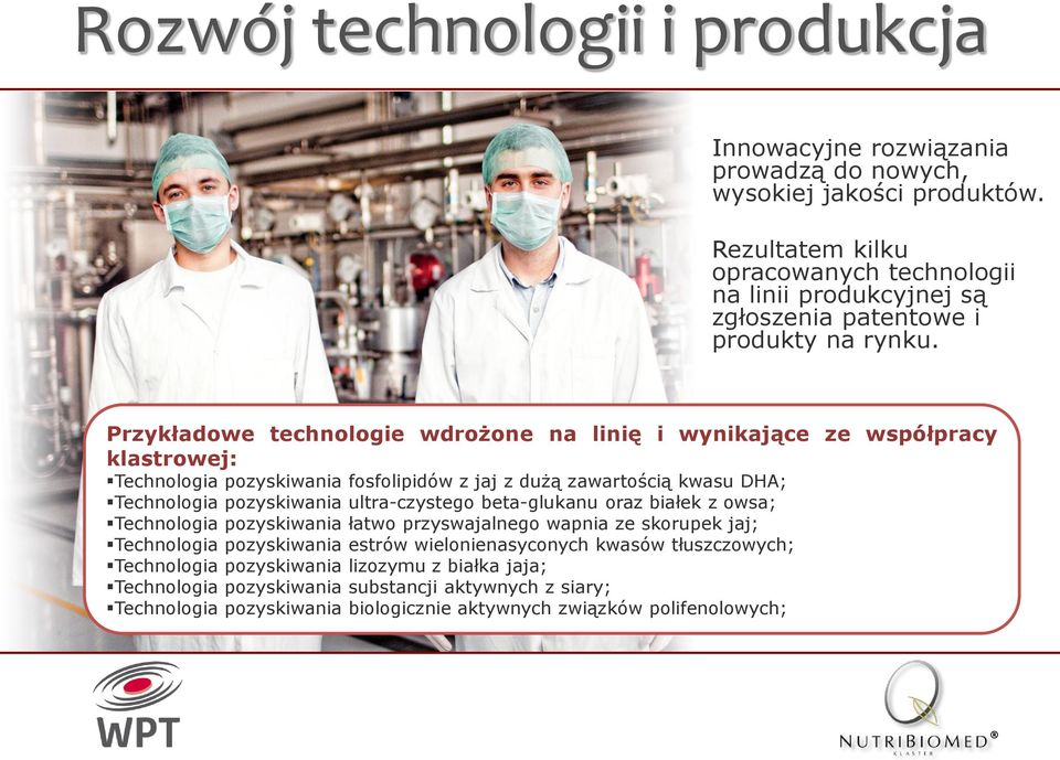 Przykładowe technologie wdrożone na linię i wynikające ze współpracy klastrowej: Technologia pozyskiwania fosfolipidów z jaj z dużą zawartością kwasu DHA; Technologia pozyskiwania