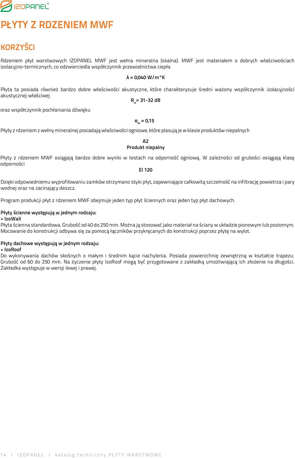 charakteryzuje średni ważony współczynnik izolacyjności akustycznej właściwej R w = 31-32 db oraz współczynnik pochłaniania dźwięku λ = 0,040 W/m*K α w = 0,15 Płyty z rdzeniem z wełny mineralnej