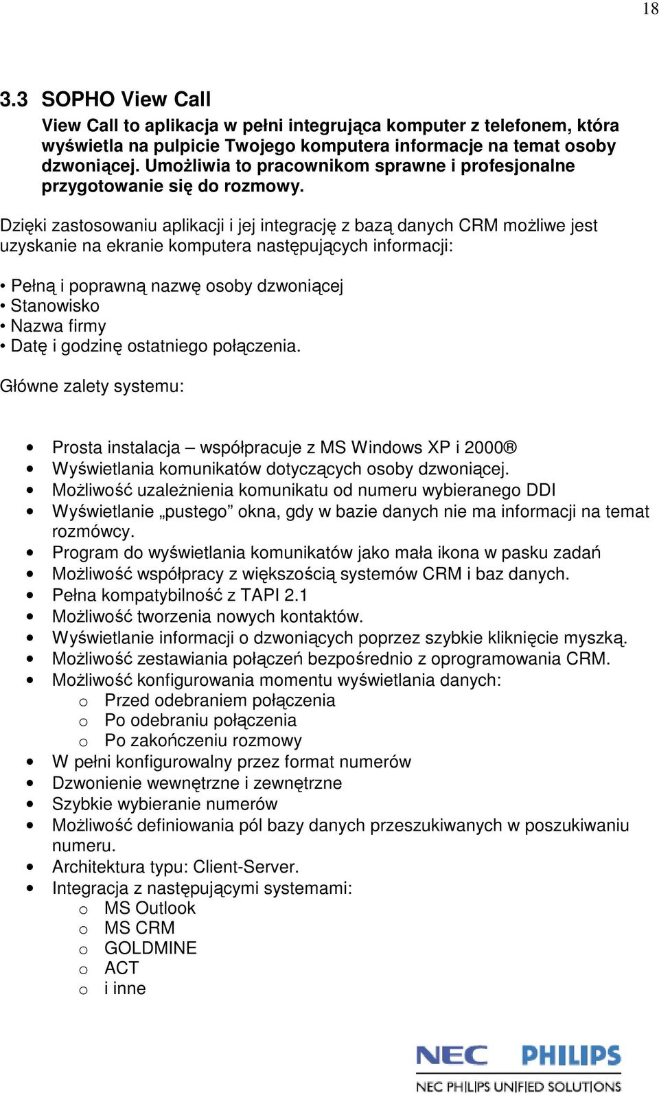 Dzięki zastosowaniu aplikacji i jej integrację z bazą danych CRM możliwe jest uzyskanie na ekranie komputera następujących informacji: Pełną i poprawną nazwę osoby dzwoniącej Stanowisko Nazwa firmy