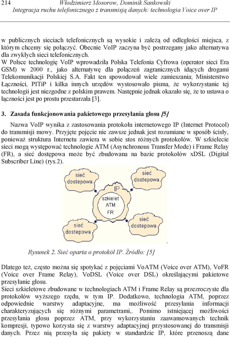 W Polsce technologi VoIP wprowadziła Polska Telefonia Cyfrowa (operator sieci Era GSM) w 2000 r., jako alternatyw dla poł cze zagranicznych id cych drogami Telekomunikacji Polskiej S.A.