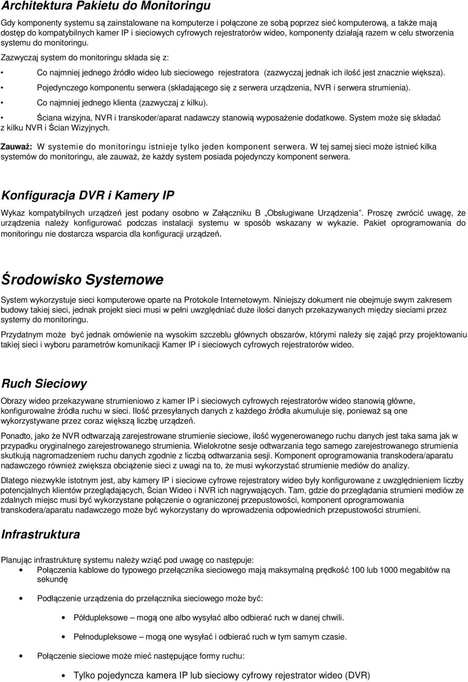 Zazwyczaj system do monitoringu składa się z: Co najmniej jednego źródło wideo lub sieciowego rejestratora (zazwyczaj jednak ich ilość jest znacznie większa).