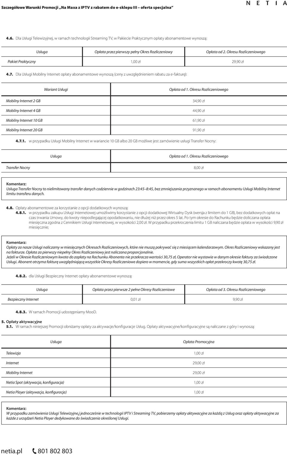 Dla Usługi Mobilny Internet opłaty abonamentowe wynoszą (ceny z uwzględnieniem rabatu za e-fakturę): Mobilny Internet 2 GB Mobilny Internet 4 GB Mobilny Internet 10 GB Mobilny Internet 20 GB 34,90 zł