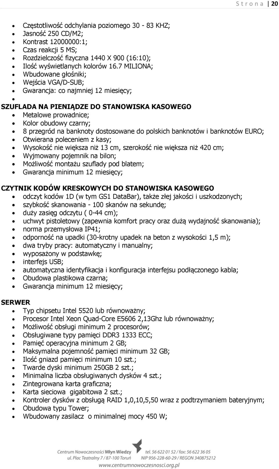 dostosowane do polskich banknotów i banknotów EURO; Otwierana poleceniem z kasy; Wysokość nie większa niż 13 cm, szerokość nie większa niż 420 cm; Wyjmowany pojemnik na bilon; Możliwość montażu