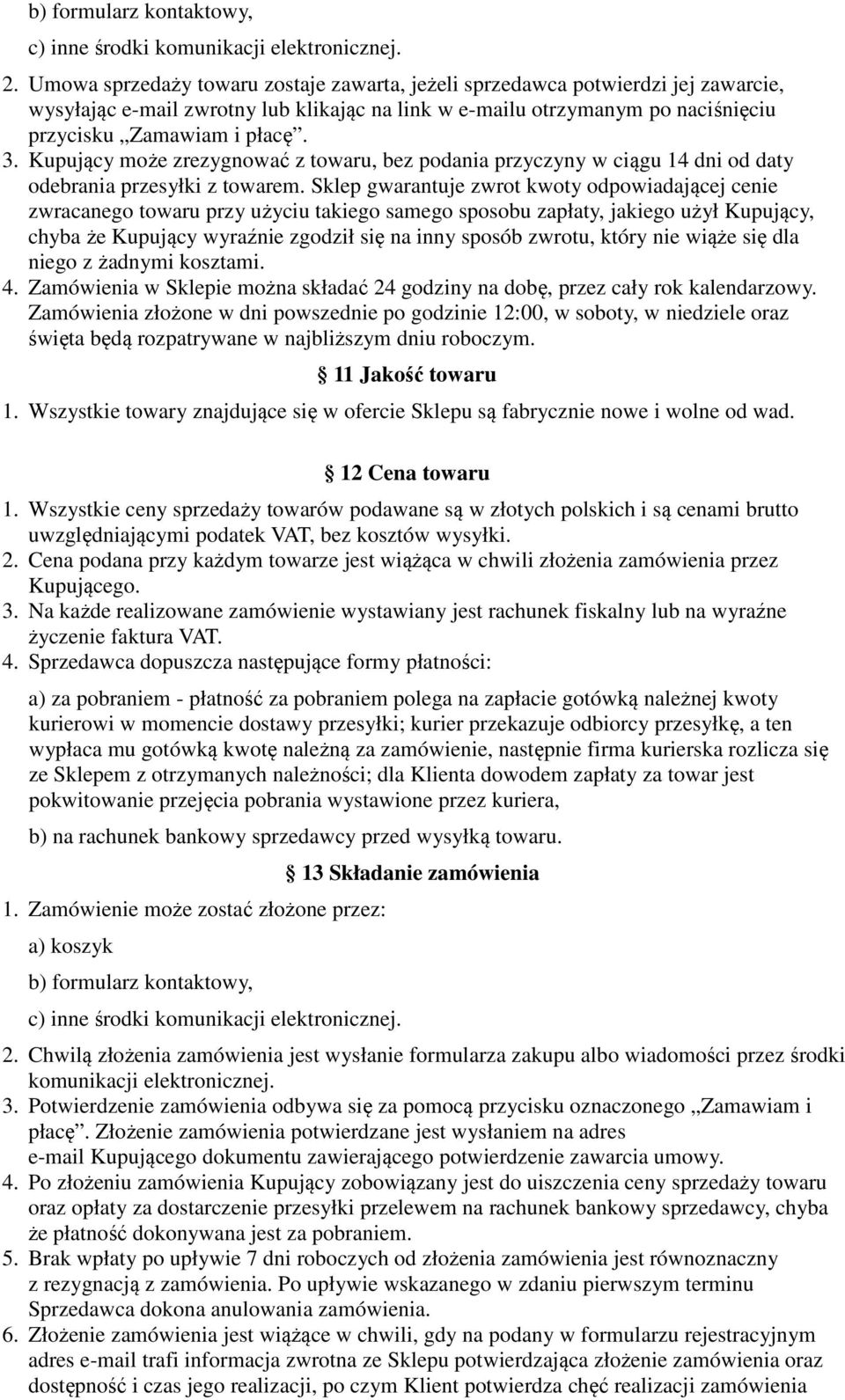 Kupujący może zrezygnować z towaru, bez podania przyczyny w ciągu 14 dni od daty odebrania przesyłki z towarem.