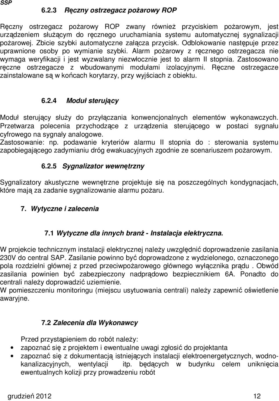 Alarm pożarowy z ręcznego ostrzegacza nie wymaga weryfikacji i jest wyzwalany niezwłocznie jest to alarm II stopnia. Zastosowano ręczne ostrzegacze z wbudowanymi modułami izolacyjnymi.