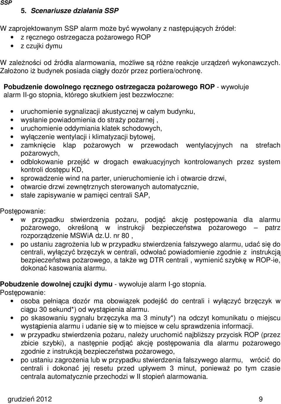 Pobudzenie dowolnego ręcznego ostrzegacza pożarowego ROP - wywołuje alarm II-go stopnia, którego skutkiem jest bezzwłoczne: uruchomienie sygnalizacji akustycznej w całym budynku, wysłanie