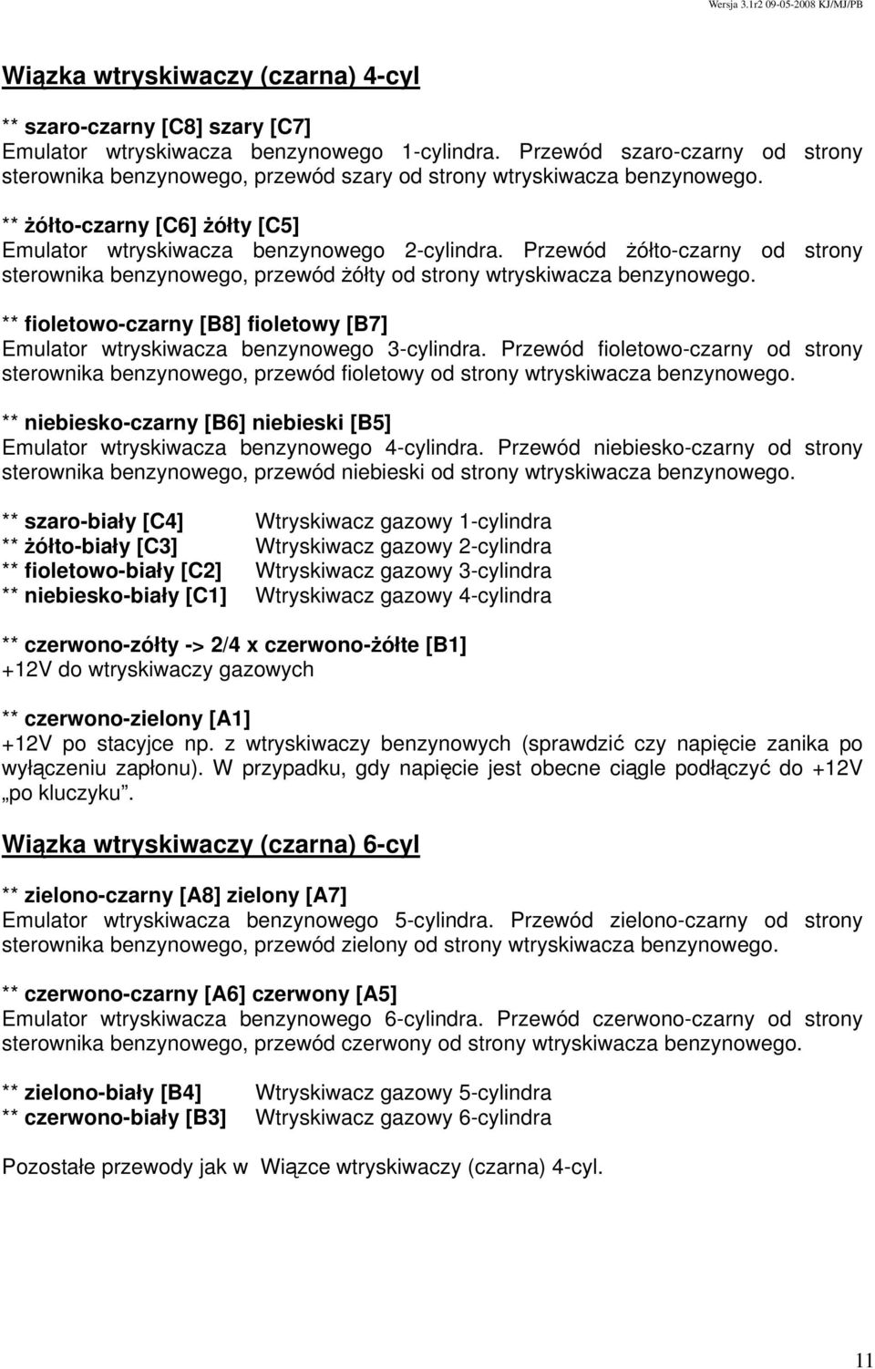 Przewód żółto-czarny od strony sterownika benzynowego, przewód żółty od strony wtryskiwacza benzynowego. ** fioletowo-czarny [B8] fioletowy [B7] Emulator wtryskiwacza benzynowego 3-cylindra.