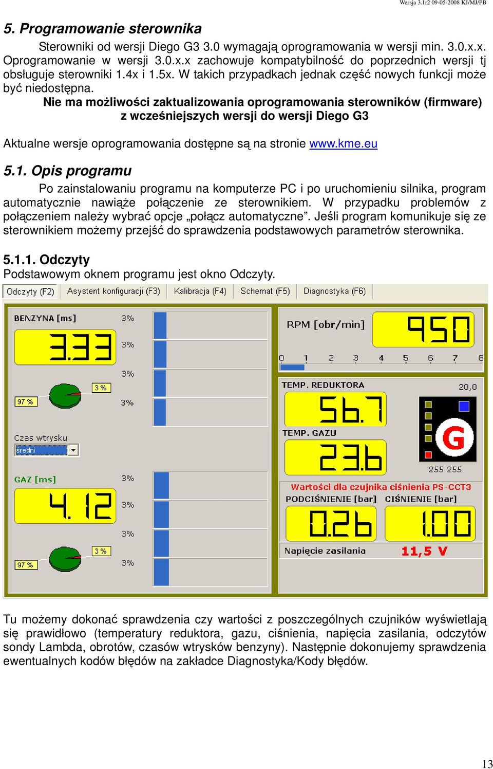 Nie ma możliwości zaktualizowania oprogramowania sterowników (firmware) z wcześniejszych wersji do wersji Diego G3 Aktualne wersje oprogramowania dostępne są na stronie www.kme.eu 5.1.