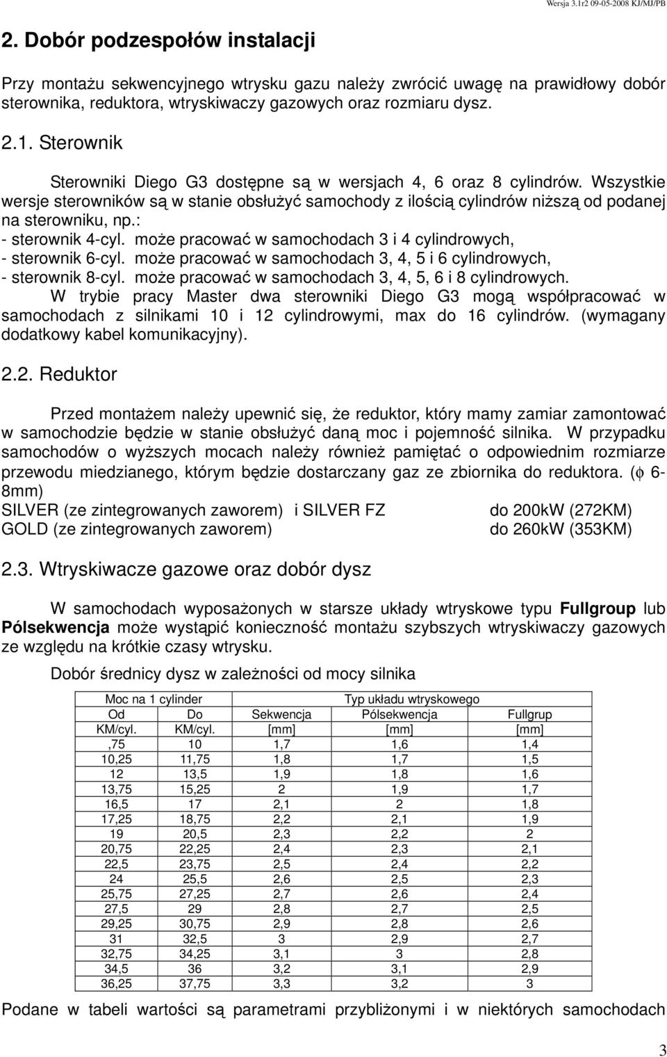 : - sterownik 4-cyl. może pracować w samochodach 3 i 4 cylindrowych, - sterownik 6-cyl. może pracować w samochodach 3, 4, 5 i 6 cylindrowych, - sterownik 8-cyl.