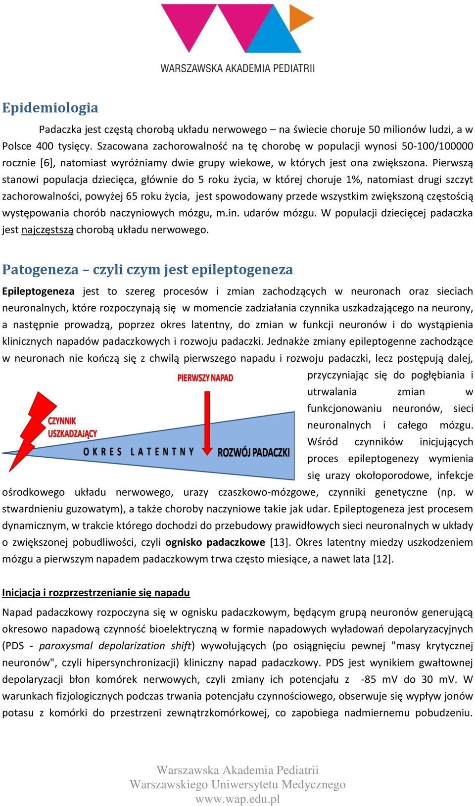 Pierwszą stanowi populacja dziecięca, głównie do 5 roku życia, w której choruje 1%, natomiast drugi szczyt zachorowalności, powyżej 65 roku życia, jest spowodowany przede wszystkim zwiększoną