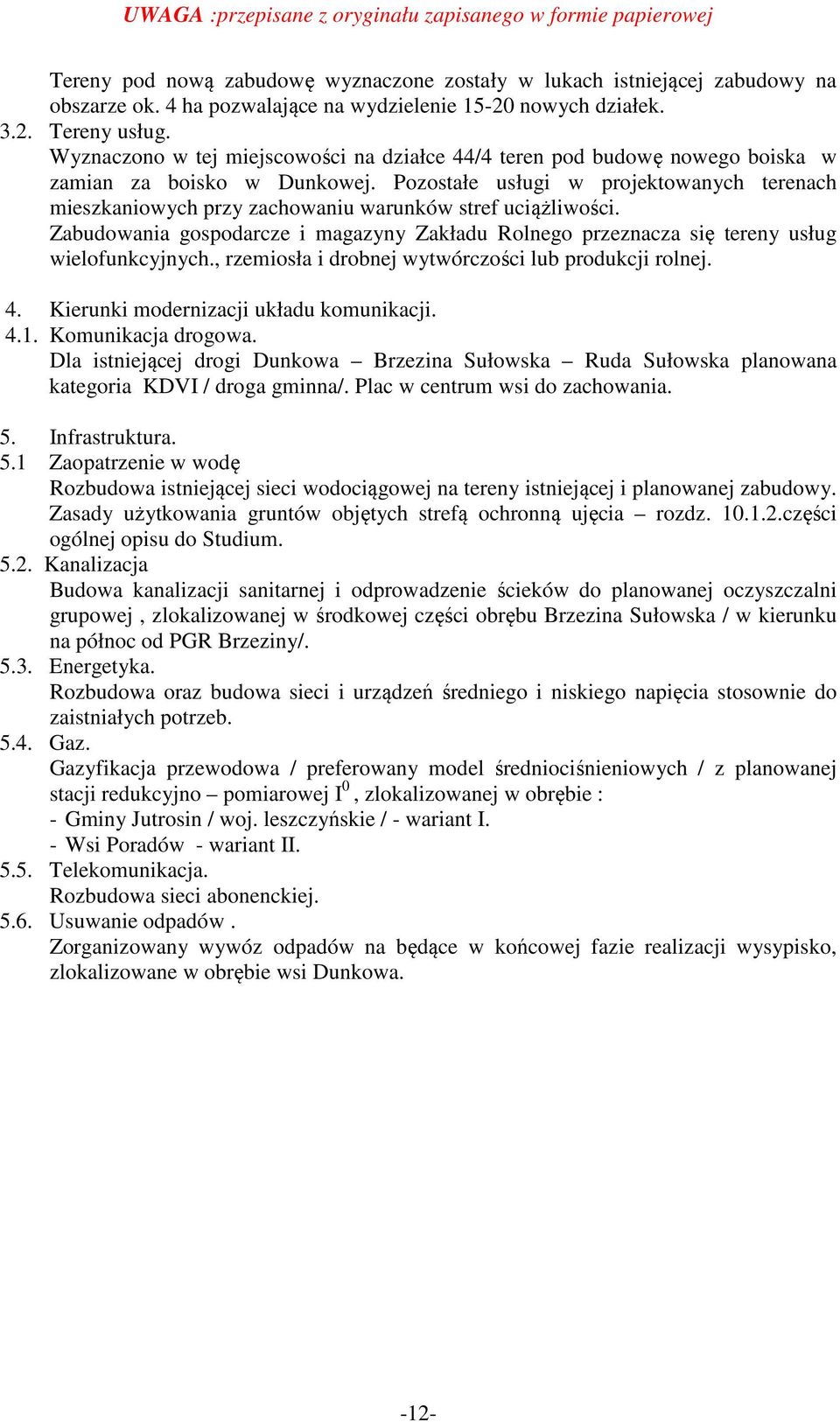 Pozostałe usługi w projektowanych terenach mieszkaniowych przy zachowaniu warunków stref uciążliwości. Zabudowania gospodarcze i magazyny Zakładu Rolnego przeznacza się tereny usług wielofunkcyjnych.